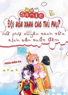 Đội Nón Xanh Cho Thủ Phụ, Nữ Phụ Xuyên Sách Sửa Kịch Bản Suốt Đêm ( Dịch Full )